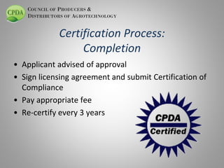 COUNCIL OF PRODUCERS &
DISTRIBUTORS OF AGROTECHNOLOGY

Certification Process:
Completion
• Applicant advised of approval
•...