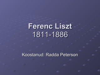 Ferenc Liszt 1811 -1886 Koostanud: Radda Peterson 