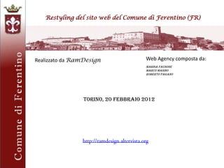 Restyling del sito web del Comune di Ferentino (FR)
Realizzato da RamDesign Web Agency composta da:
Marisa FAUSONE
Marco MASINO
Roberto PAGANO
Torino, 20 febbraio 2012
 
