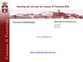 Restyling del sito web del Comune di Ferentino (FR)
Realizzato da RamDesign Web Agency composta da:
Marisa FAUSONE
Marco MASINO
Roberto PAGANO
Torino, 20 febbraio 2012
http://ramdesign.altervista.org
 