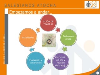 Empezamos a andar…
GUIÓN DE
TRABAJO
Trabajo en
grupo
Corrección
on-line y
revisión
del trabajo
Evaluación y
coevaluación
Actividades
 