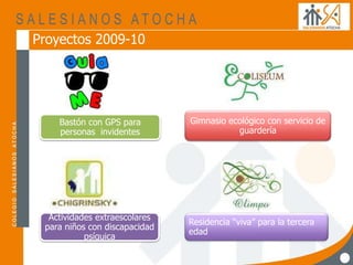 Proyectos 2009-10
Bastón con GPS para
personas invidentes
Gimnasio ecológico con servicio de
guardería
Actividades extraescolares
para niños con discapacidad
psíquica
Residencia “viva” para la tercera
edad
 