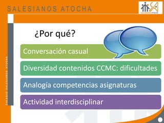 ¿Por qué?
Conversación casual
Diversidad contenidos CCMC: dificultades
Analogía competencias asignaturas
Actividad interdisciplinar
 