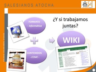 ¿Y si trabajamos
juntas?
FORMATO
- Informática
CONTENIDOS
- CCMC -
WIKI
 