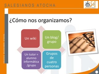 Un wiki Un blog/
grupo
Un tutor =
alumno
informática
/grupo
Grupos
de
cuatro
personas
¿Cómo nos organizamos?
 