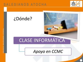 ¿Dónde?
CLASE INFORMÁTICA
Apoyo en CCMC
 