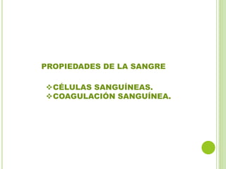 PROPIEDADES DE LA SANGRE
CÉLULAS SANGUÍNEAS.
COAGULACIÓN SANGUÍNEA.
 