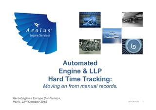 Automated
Engine & LLP
Hard Time Tracking:
Moving on from manual records.
1
Aero-Engines Europe Conference,
Paris, 22nd October 2015 AES-CIR-15-39
 