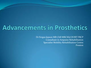 Dr Fergus Jepson MB ChB MRCSEd DORT FRCP
Consultant in Amputee Rehabilitation
Specialist Mobility Rehabilitation Centre
Preston
 