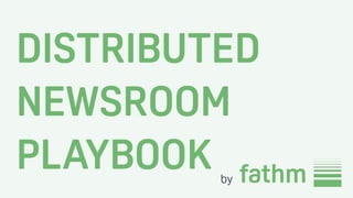DISTRIBUTED
NEWSROOM
PLAYBOOK by
 