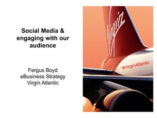 Social Media &
engaging with our
    audience



   Fergus Boyd
 eBusiness Strategy
   Virgin Atlantic
 