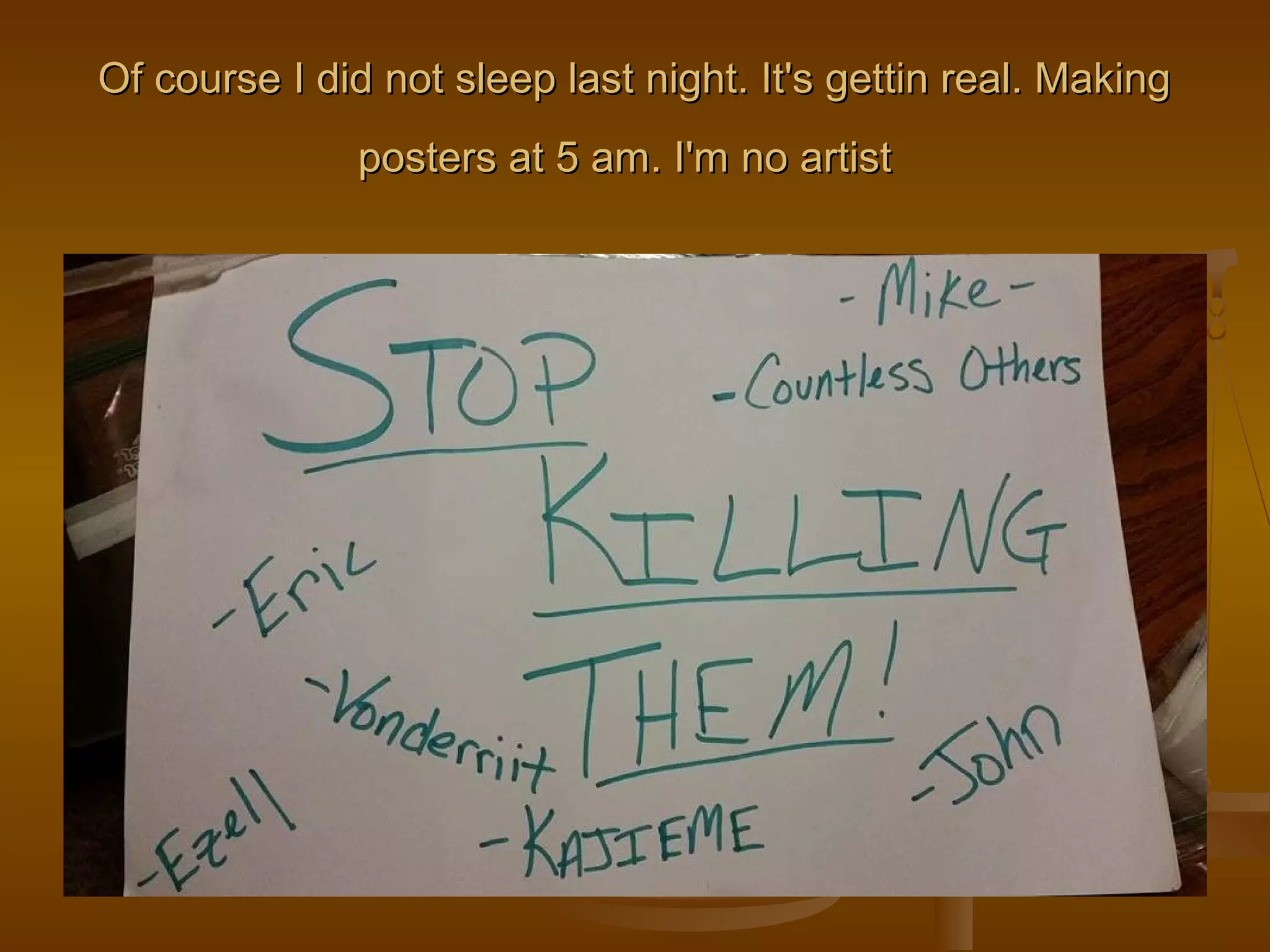 Of course I did not sleep last night. It's ggeettttiinn rreeaall.. MMaakkiinngg 
ppoosstteerrss aatt 55 aamm.. II''mm nnoo aarrttiisstt 
 