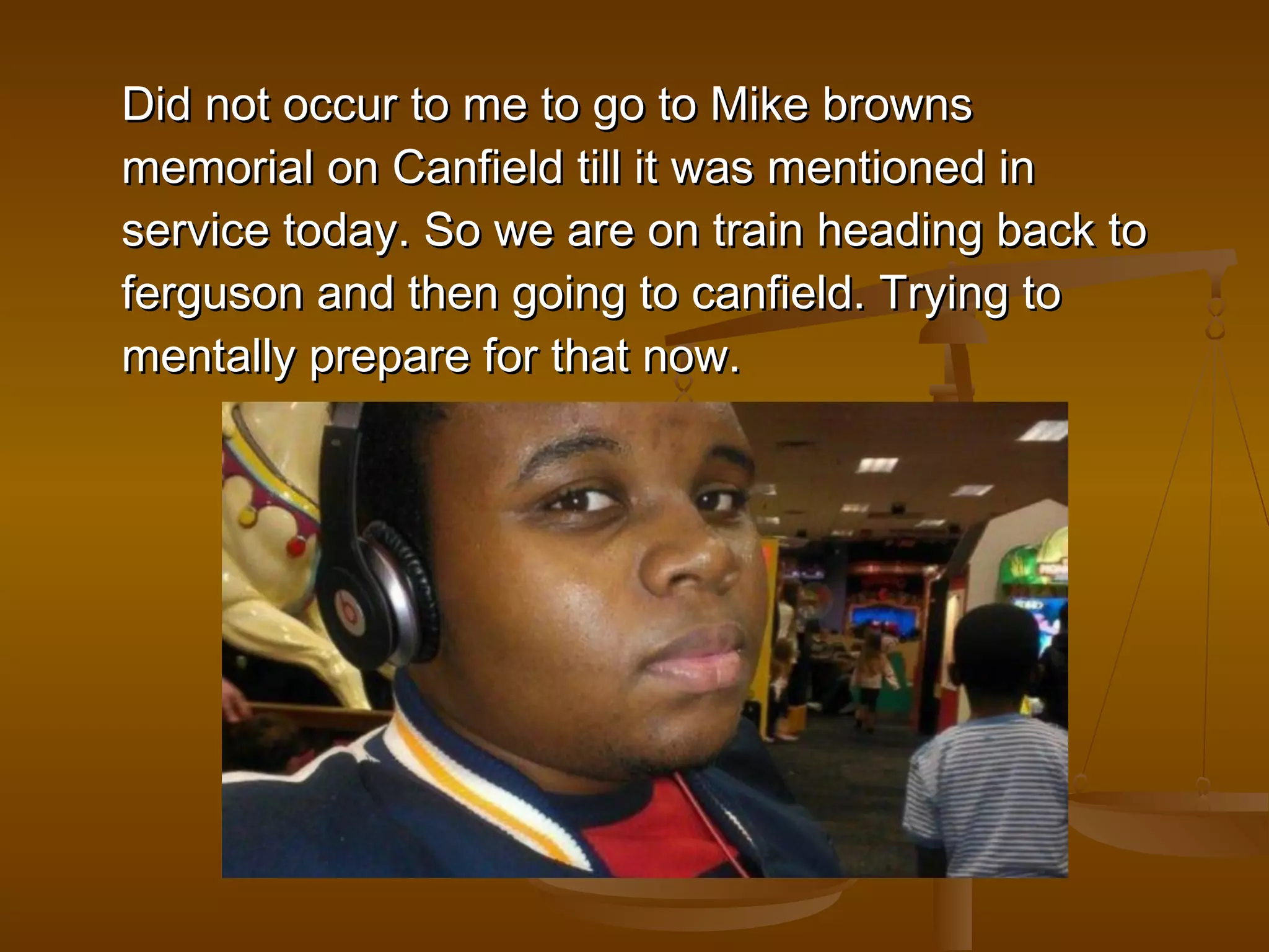 DDiidd nnoott ooccccuurr ttoo mmee ttoo ggoo ttoo MMiikkee bbrroowwnnss 
mmeemmoorriiaall oonn CCaannffiieelldd ttiillll iitt wwaass mmeennttiioonneedd iinn 
sseerrvviiccee ttooddaayy.. SSoo wwee aarree oonn ttrraaiinn hheeaaddiinngg bbaacckk ttoo 
ffeerrgguussoonn aanndd tthheenn ggooiinngg ttoo ccaannffiieelldd.. TTrryyiinngg ttoo 
mmeennttaallllyy pprreeppaarree ffoorr tthhaatt nnooww.. 
 