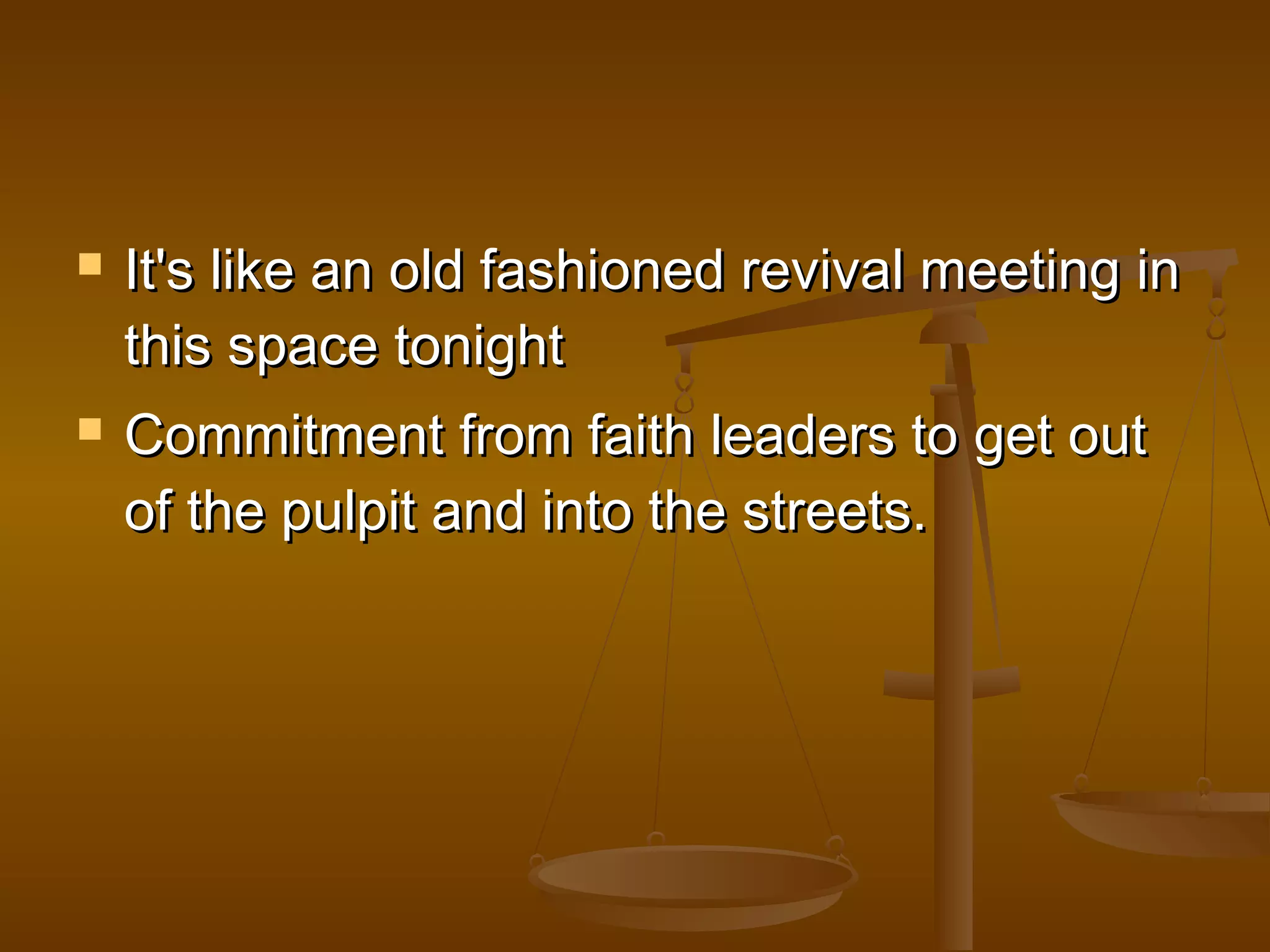  It's lliikkee aann oolldd ffaasshhiioonneedd rreevviivvaall mmeeeettiinngg iinn 
tthhiiss ssppaaccee ttoonniigghhtt 
 CCoommmmiittmmeenntt ffrroomm ffaaiitthh lleeaaddeerrss ttoo ggeett oouutt 
ooff tthhee ppuullppiitt aanndd iinnttoo tthhee ssttrreeeettss.. 
 
