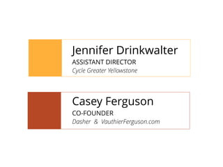 Jennifer Drinkwalter
ASSISTANT DIRECTOR
Cycle Greater Yellowstone
Casey Ferguson
CO-FOUNDER
Dasher & VauthierFerguson.com
 