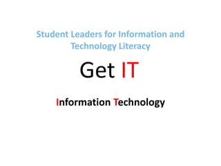 Student Leaders for Information and
        Technology Literacy

          Get IT
    Information Technology
 