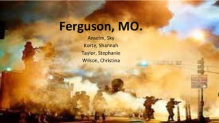 Ferguson, MO.
Anselm, Sky
Korte, Shannah
Taylor, Stephanie
Wilson, Christina
 