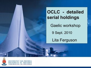 OCLC  -  detailed serial holdings Gaelic workshop 9 Sept. 2010  Lita Ferguson 