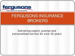 FERGUSONS INSURANCE 
BROKERS 
Delivering expert, prompt and 
personalized service for over 35 years 
 
