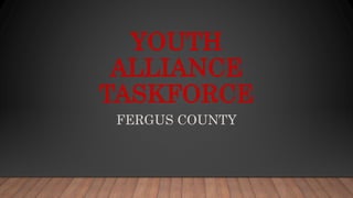 YOUTH
ALLIANCE
TASKFORCE
FERGUS COUNTY
 