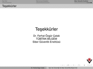 Açık Veri Mahremiyet Modelleri Siber Güvenlik Enstitüsü
Te¸sekkürler
Te¸sekkürler
Dr. Ferhat Özgür Çatak
TÜB˙ITAK-B˙ILGEM
Siber Güvenlik Enstitüsü
Dr. Ferhat Ozgur Catak Açık Veri Güvenli˘gi Ve Siber Güvenlikte Büyük Veri
 