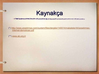 Kaynakça
(*) http://www.arastirmax.com/system/files/dergiler/140014/makaleler/44/arastirmax-
internet-demokrasi.pdf
(**) www.ab.org.tr
 