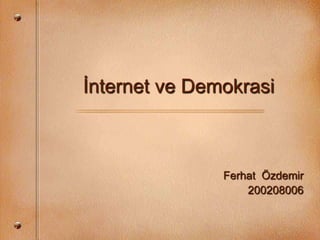 İnternet ve Demokrasi
Ferhat Özdemir
200208006
 