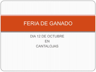 FERIA DE GANADO

  DIA 12 DE OCTUBRE
          EN
     CANTALOJAS
 