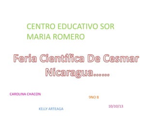 CENTRO EDUCATIVO SOR
MARIA ROMERO
CAROLINA CHACON
KELLY ARTEAGA
9NO B
10/10/13
 