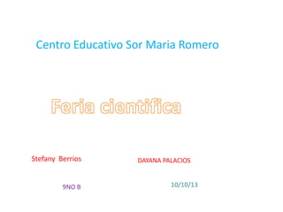 Centro Educativo Sor Maria Romero
Stefany Berrios DAYANA PALACIOS
9NO B 10/10/13
 