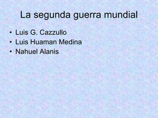 La segunda guerra mundial Luis G. Cazzullo Luis Huaman Medina Nahuel Alanis 