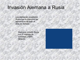 Invasión Alemana a Rusia Los alemanes invadieron Rusia con la intención de apoderarse de todo el este de Europa Alemania invadió Rusia con 2 millones de soldados y 5000 tanques  