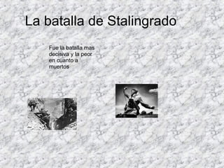 La batalla de Stalingrado Fue la batalla mas decisiva y la peor en cuanto a muertos 