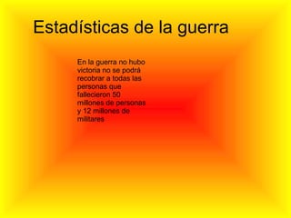 Estadísticas de la guerra En la guerra no hubo victoria no se podrá recobrar a todas las personas que fallecieron 50 millones de personas y 12 millones de militares  