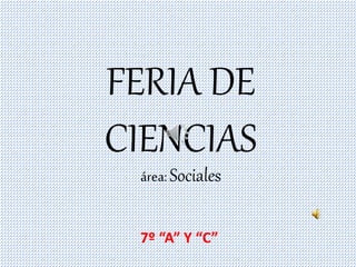 FERIA DE
CIENCIAS
área: Sociales
7º “A” Y “C”
 