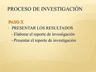 PROCESO DE INVESTIGACIÓN

PASO X
 PRESENTAR LOS RESULTADOS

  - Elaborar el reporte de investigación
  - Presentar el reporte de investigación
 