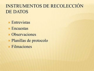 INSTRUMENTOS DE RECOLECCIÓN
DE DATOS

 Entrevistas
 Encuestas

 Observaciones

 Planillas de protocolo

 Filmaciones
 