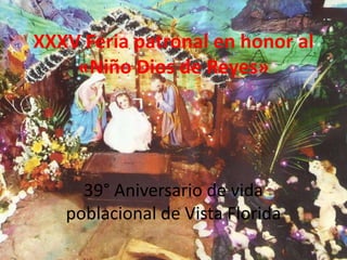XXXV Feria patronal en honor al
«Niño Dios de Reyes»
39° Aniversario de vida
poblacional de Vista Florida
 