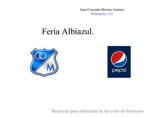 Feria Albiazul.  Propuesta para obtención de Inversor de Patrocino Juan Fernando Moreno Jiménez Millonarios  F.C 