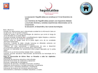 La asociación HegoBit aldea se constituye el 12 de Diciembre de 2006  Los miembros de HegoBit aldea poseen una trayectoria dilatada  y acumulan diversas y variadas experiencias relacionadas con la cooperación,  la educación, el desarrollo y las nuevas tecnologías. 