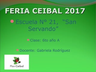 FERIA CEIBAL 2017FERIA CEIBAL 2017
Escuela N° 21, “San
Servando”
Clase: 6to año A
Docente: Gabriela Rodríguez
 