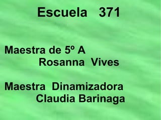 Escuela 371
Maestra de 5º A
Rosanna Vives
Maestra Dinamizadora
Claudia Barinaga
 