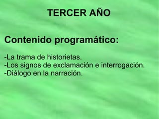 TERCER AÑO
Contenido programático:
-La trama de historietas.
-Los signos de exclamación e interrogación.
-Diálogo en la narración.
 