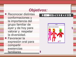 Objetivos:
 Reconocer distintas
conformaciones y
la importancia del
grupo familiar de
ayer y de hoy para
valorar y respet...