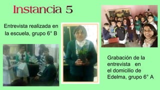 Grabación de la
entrevista en
el domicilio de
Edelma, grupo 6° A
Entrevista realizada en
la escuela, grupo 6° B