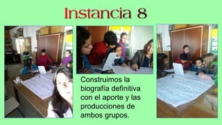 Construimos la
biografía definitiva
con el aporte y las
producciones de
ambos grupos.