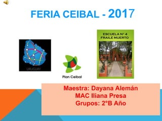FERIA CEIBAL - 2017
Maestra: Dayana Alemán
MAC Iliana Presa
Grupos: 2°B Año
 