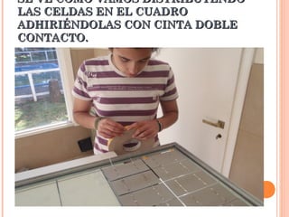 SE VE CÓMO VAMOS DISTRIBUYENDO
LAS CELDAS EN EL CUADRO
ADHIRIÉNDOLAS CON CINTA DOBLE
CONTACTO.

 