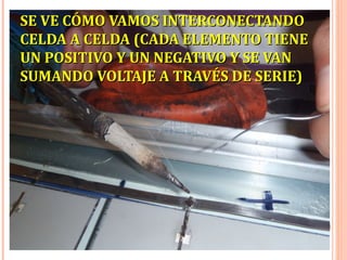 SE VE CÓMO VAMOS INTERCONECTANDO
CELDA A CELDA (CADA ELEMENTO TIENE
UN POSITIVO Y UN NEGATIVO Y SE VAN
SUMANDO VOLTAJE A TRAVÉS DE SERIE)

 