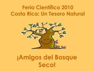 Feria Científica 2010 Costa Rica: Un Tesoro Natural ¡Amigos del Bosque Seco! 